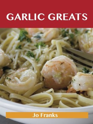 cover image of Garlic Greats: Delicious Garlic Recipes, The Top 100 Garlic Recipes